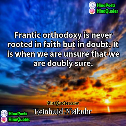 Reinhold Neibuhr Quotes | Frantic orthodoxy is never rooted in faith